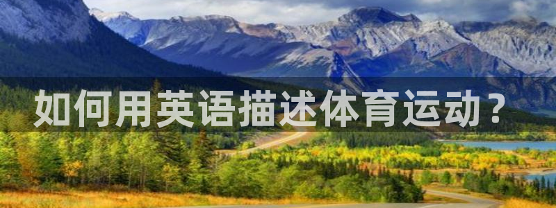 海南MK体育官网下载发展怎么样:如何用英语描述体育运动?