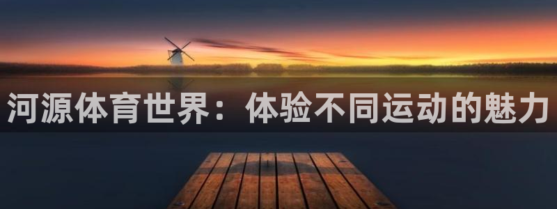 MK体育官网下载招商:河源体育世界:体验不同运动的魅力