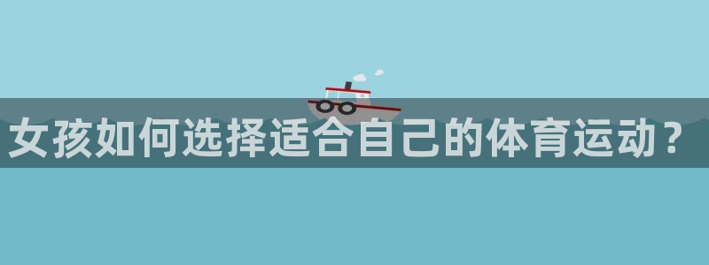 MK体育官方正版app娱乐代理怎么样:女孩如何选择适合自己的